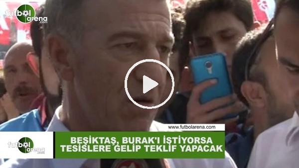 Ahmet Ağaoğlu Beşiktaş, Burak Yılmaz'ı istiyorsa tesislere gelip teklif yapacak