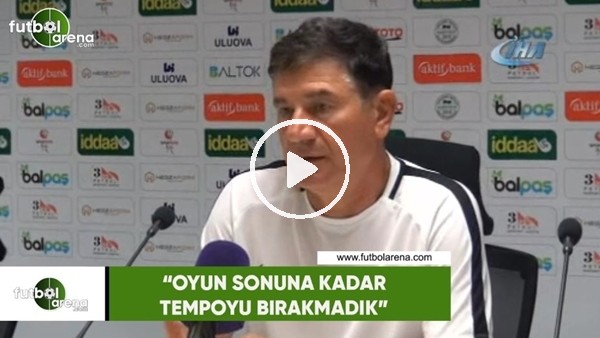 Giray Bulak: "Oyunun sonuna kadar tempoyu bırakmadık"