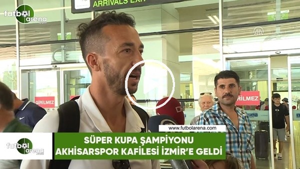 Süper Kupa şampiyonu Akhisarspor kafilesi İzmir'e geldi