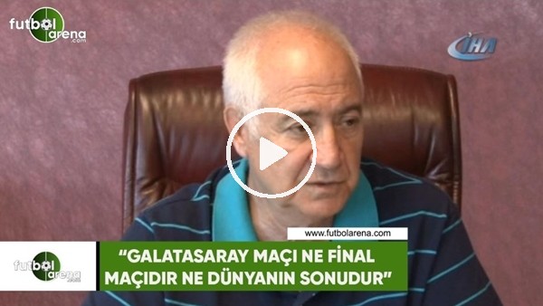 Hayrettin Hacısalihoğlu: "Galatasaray maçı ne final maçıdır ne de dünyanın sonudur"