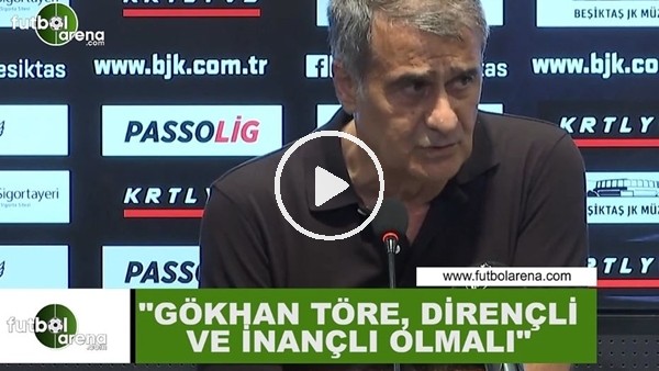 Şenol Güneş: "Gökhan Töre dirençli ve inançlı olmalı"
