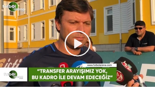 Ertuğrul Sağlam: "Transfer arayışımız yok, bu kadro ile devam edeceğiz"
