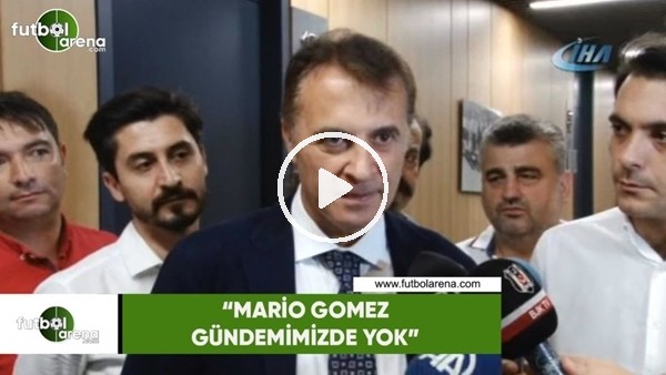 Fikret Orman: "Mario Gomez gündemimizde yok"