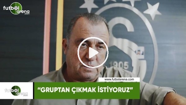 Fatih Terim: "Gruptan çıkmak istiyoruz"