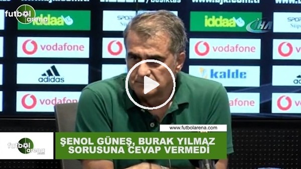 Şenol Güneş, Burak Yılmaz sorusuna cevap vermedi