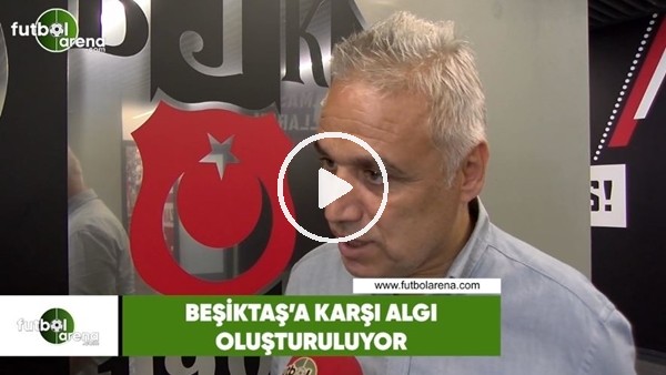 İsmail Er: "Beşiktaş'a karşı algı oluşturuluyor"