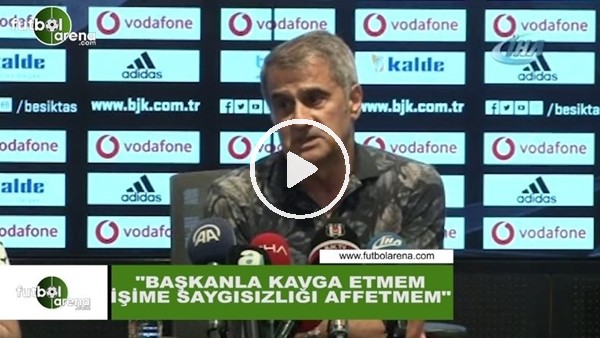 Şenol Güneş: "Başkanla kavga etmem, işime saygısızlık yapanı affetmem"