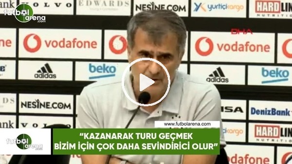 Şenol Güneş: "Kazanarak turu geçmek bizim için çok daha sevindirici olur"