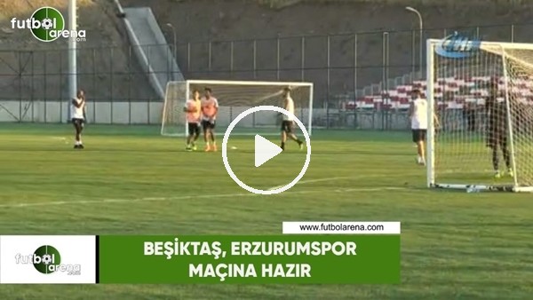 Beşiktaş, Erzurumspor maçına hazır