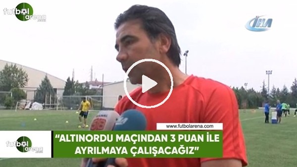 Osman Özköylü: "Altınordu maçından 3 puan ile ayrımaya çalışacağız"