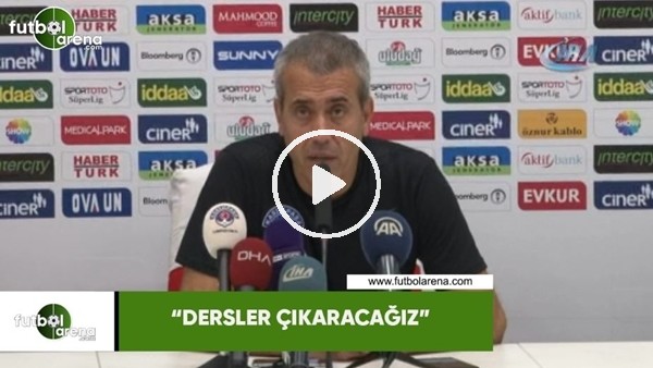 Kemal Özdeş: "Dersler çıkaracağız"