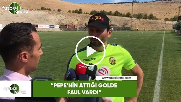 Erol Bulut: "Pepe'nin attığı golde faul vardı"