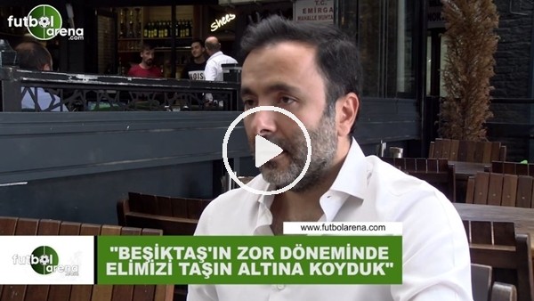 Emre Kocadağ: "Beşiktaş'ın zor günlerinde elimizi taşın altına koyduk'"