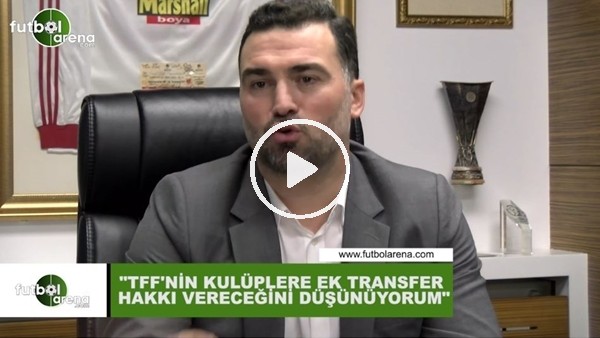 Hakan Ünsal: "TFF'nin kulüplere ek transfer hakkı vereceğini düşünüyorum"