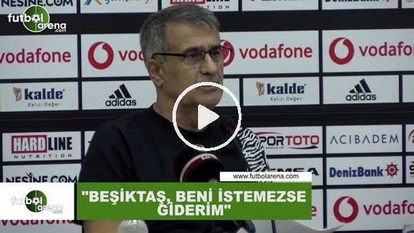 Şenol Güneş: "Beşiktaş,  beni istemezse giderim"