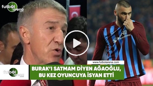 Burak Yılmaz'ı satmam diyen Ahmet Ağaoğlu, bu kez oyuncuya isyan etti!