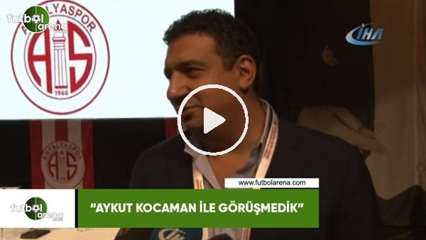Ali Şafak Öztürk: "Aykut Kocaman ile görüşmedik"