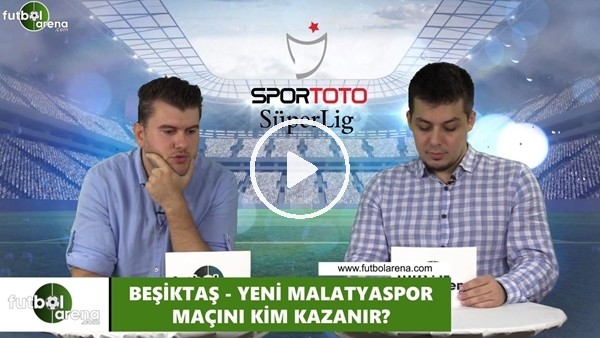 Beşiktaş - Yeni Malatyaspor maçını kim kazanır?