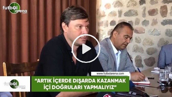 Ertuğrul Sağlam: "Artık içerde dışarda kazanmak için doğruları yapmalıyız"