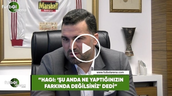 Hakan Ünsal: "Hagi şu anda ne yaptığınızın farkında değilsiniz dedi"