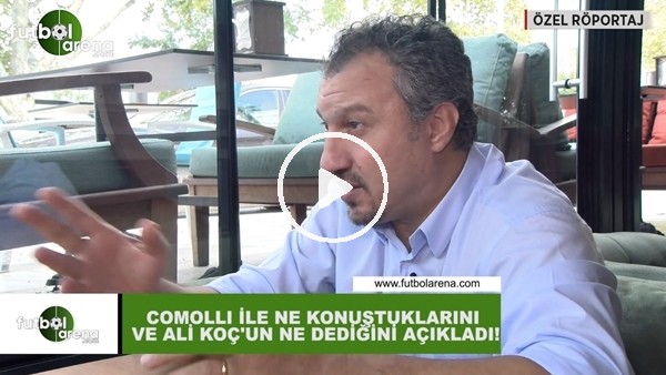 Kemalettin Şentürk, Comolli ile ne konuştuklarını ve Ali Koç'un ne dediğini açıkladı