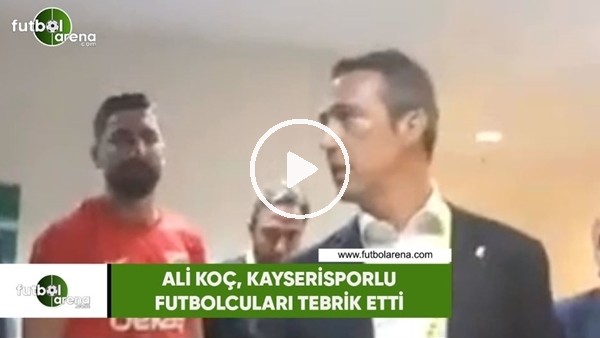 Ali Koç, Kayserisporlu futbolcuları tebrik etti