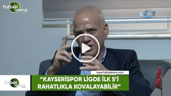 Ahmet Çakar: "Kayserispor ligde ilk 5'i rahatlıkla kovalayabilir"