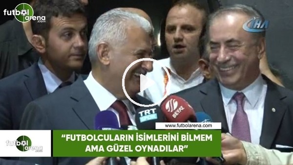 Binali Yıldırım: "Futbolcuların isimlerini bilmem ama güzel oynadılar"