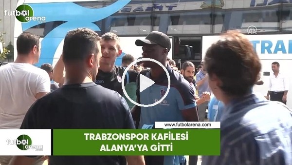 Trabzonspor kafilesi Alanya'ya gitti