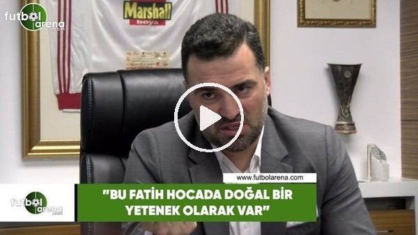 Hakan Ünsal: "Bu Fatih hocada doğal bir yetenek olarak var"