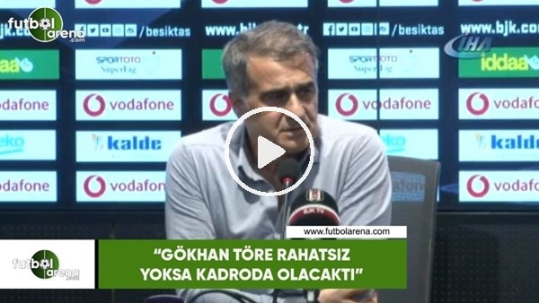 Şenol Güneş: "Gökhan Töre rahatsız yoksa kadroda olacaktı"