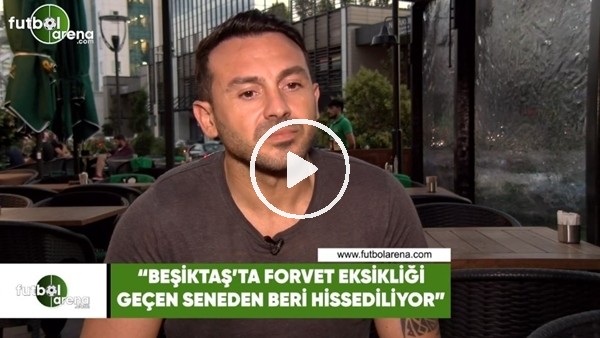Ahmet Dursun: "Beşiktaş'ta forvet eksikliği geçen seneden beri hissediliyor"