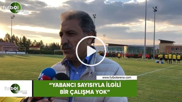 Erol Bedir: "Yabancı sayısıyla ilgili bir çalışma yok"