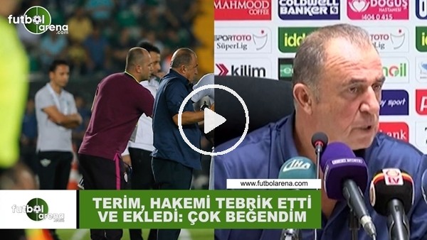 Fatih Terim, hakemi tebrik etti ve ekledi: "Çok beğendim..."