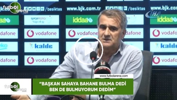Şenol Güneş: "Başkan sahaya bahane bulma dedi ben de bulmuyorum dedim"