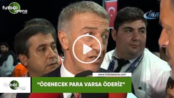 Ahmet Ağaoğlu: "Ödenecek para varsa öderiz"