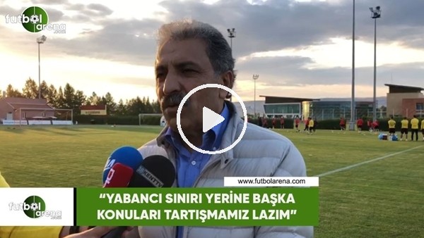 Erol Bedir. "Yabancı sınırı yerine başka konuları tartışmamız lazım"