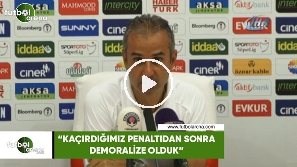 İsmail Kartal: "Kaçırdığımız penaltıdan sonra demoralize olduk"