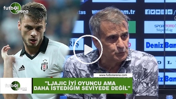 Şenol Güneş: "Ljajic iyi oyuncu ama daha istediğim seviyede değil"