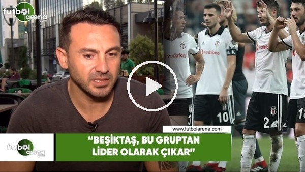 Ahmet Dursun: "Beşiktaş bu gruptan lider olarak çıkar"