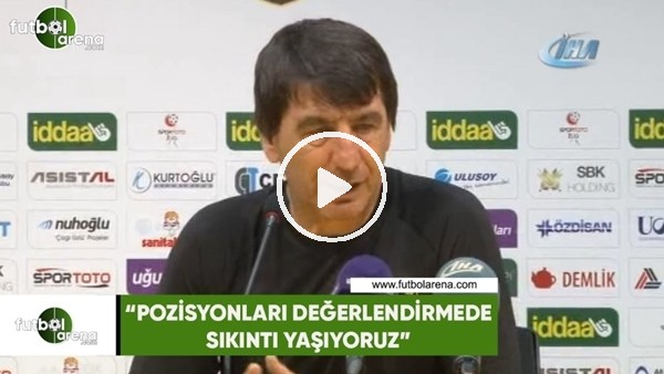 Orhan Çıkırıkçı: "Pozisyonları değerlendirmede sıkıntı yaşıyoruz"