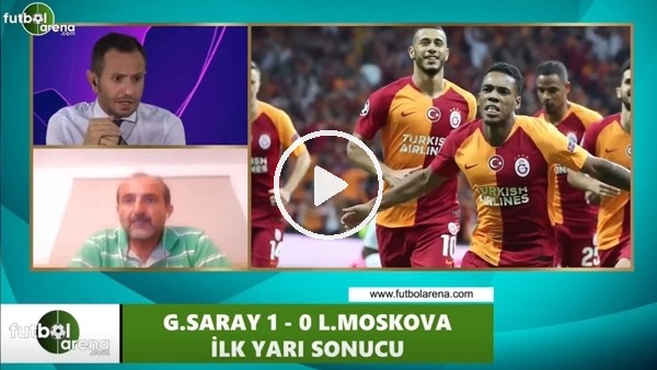Galatasaray - Lokomotiv Moskova maçı devre arası değerlendirmeleri
