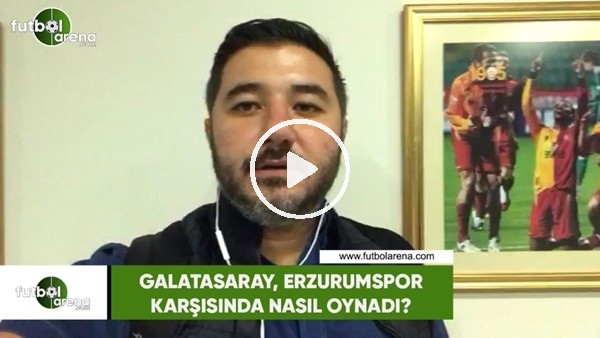 Galatasaray, Erzurumspor karşısında nasıl oynadı?
