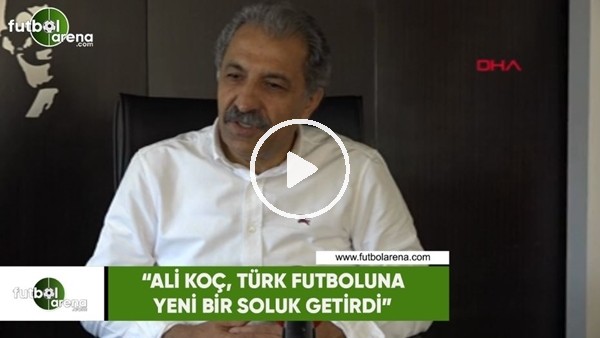Erol Bedir: "Ali Koç, Türk futboluna yeni bir soluk getirdi"