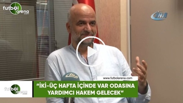 Ömer Faruk Ünal: "İki-üç hafta içinde VAR odasına yardımcı hakem gelecek"