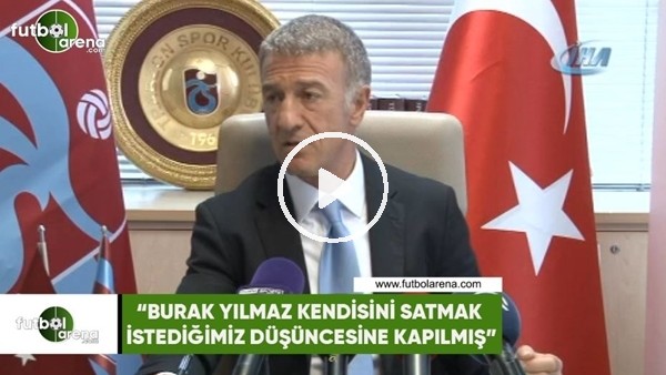 Ahmet Ağaoğlu: "Burak Yılmaz kendisini satmak istediğimiz düşüncesine kapılmış"