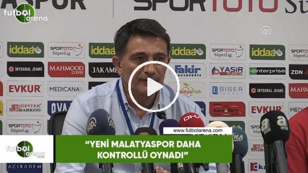 Mehmet Ali Karaca: "Yeni Malatyaspor daha kontrollü oynadı"