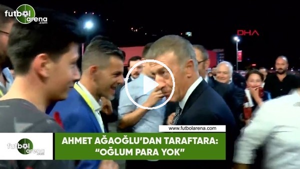 Ahmet Ağaoğlu'ndan traftara: "Oğlum para yok, senin paran var mı?"