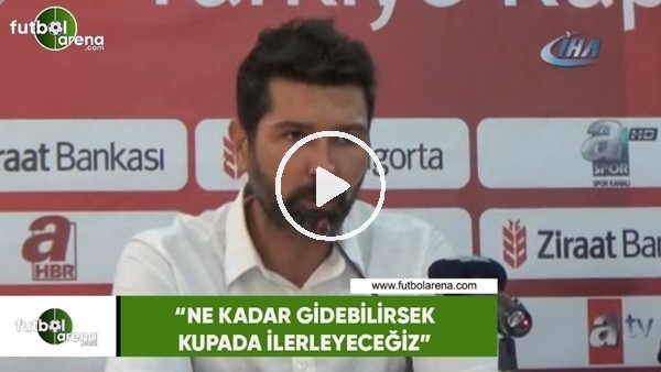 Hakan Kutlu: "Ne kadar gidebilirsek kupada ilerleyeceğiz"