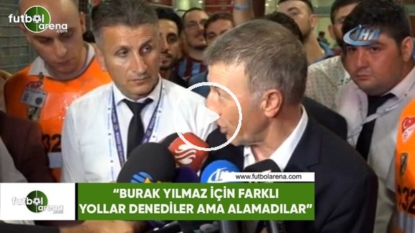 Ahmet Ağaoğlu: "Burak Yılmaz'ı almak için farklı yollar denediler ama alamadılar"